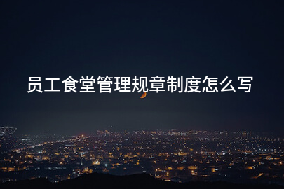 员工食堂管理规章制度怎么写