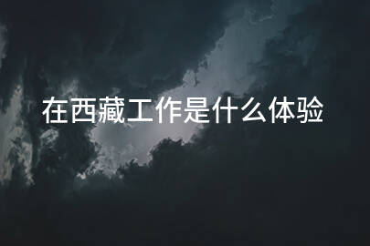 在西藏工作是什么体验
