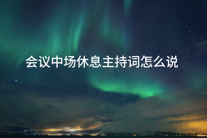 会议中场休息主持词怎么说