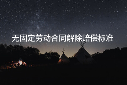 无固定劳动合同解除赔偿标准