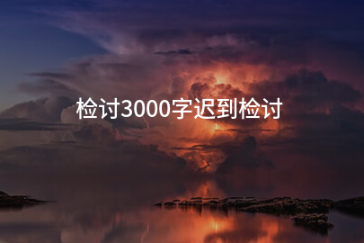 检讨3000字迟到检讨
