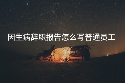 因生病辞职报告怎么写普通员工