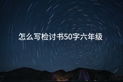 怎么写检讨书50字六年级