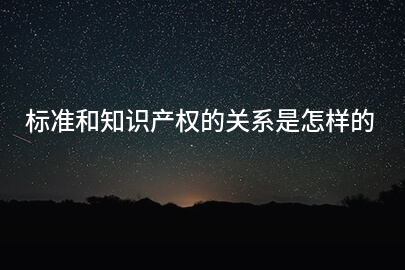 标准和知识产权的关系是怎样的
