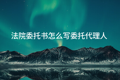 法院委托书怎么写委托代理人