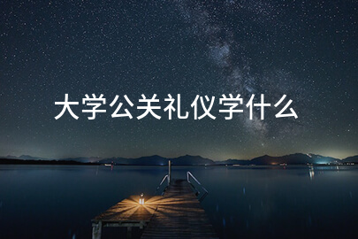 大学公关礼仪学什么