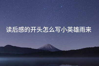读后感的开头怎么写小英雄雨来