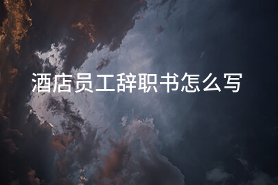 酒店员工辞职书怎么写