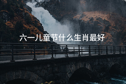 六一儿童节什么生肖最好