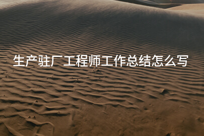 生产驻厂工程师工作总结怎么写