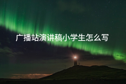 广播站演讲稿小学生怎么写