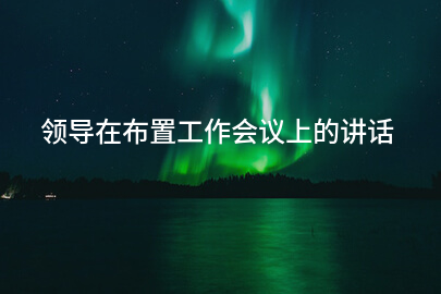 领导在布置工作会议上的讲话