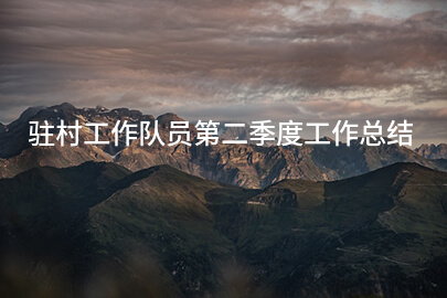 驻村工作队员第二季度工作总结