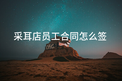 采耳店员工合同怎么签