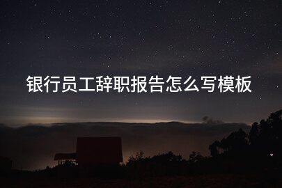 银行员工辞职报告怎么写模板