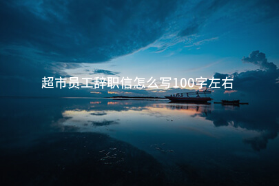 超市员工辞职信怎么写100字左右