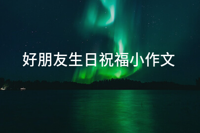 好朋友生日祝福小作文