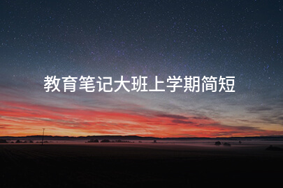 教育笔记大班上学期简短