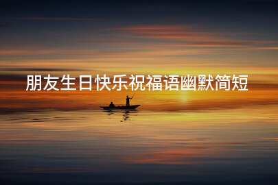 朋友生日快乐祝福语幽默简短