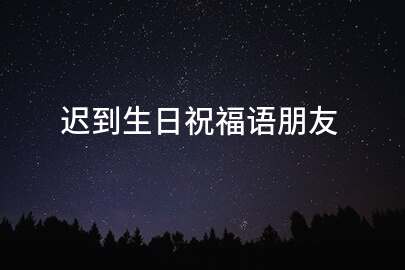迟到生日祝福语朋友