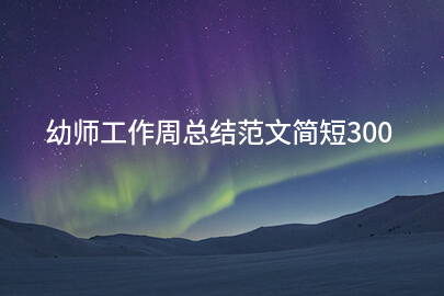 幼师工作周总结范文简短300