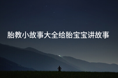 胎教小故事大全给胎宝宝讲故事