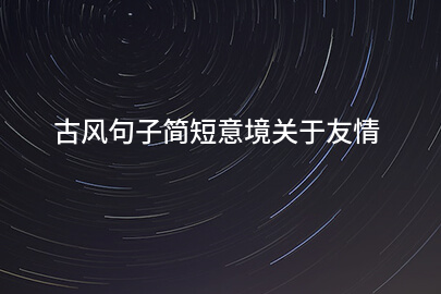 古风句子简短意境关于友情