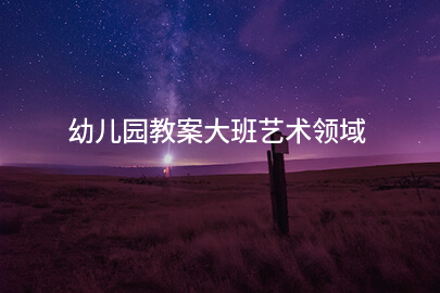幼儿园教案大班艺术领域