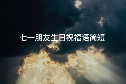 七一朋友生日祝福语简短