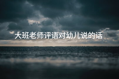 大班老师评语对幼儿说的话