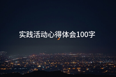 实践活动心得体会100字