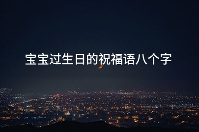 宝宝过生日的祝福语八个字