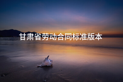 甘肃省劳动合同标准版本
