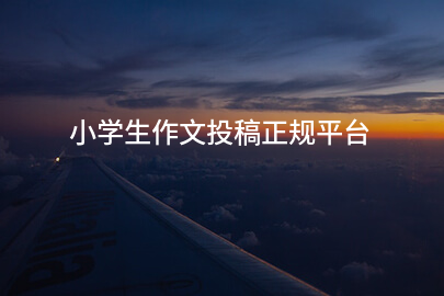 小学生作文投稿正规平台
