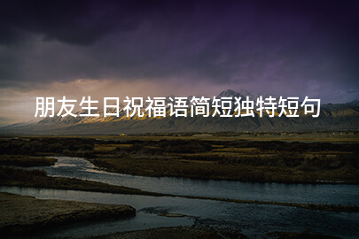 朋友生日祝福语简短独特短句