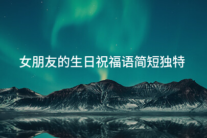 女朋友的生日祝福语简短独特