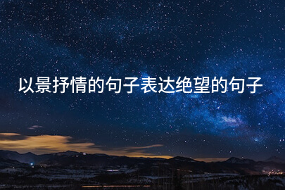 以景抒情的句子表达绝望的句子