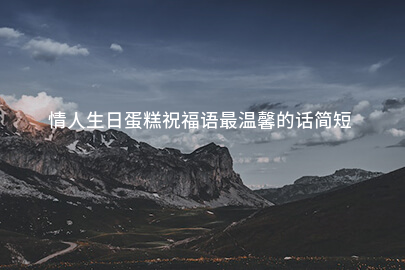 情人生日蛋糕祝福语最温馨的话简短