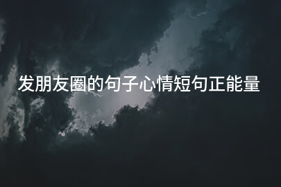 发朋友圈的句子心情短句正能量