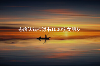 态度认错检讨书1000字女朋友