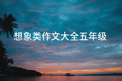 想象类作文大全五年级