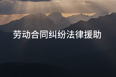 劳动合同纠纷法律援助