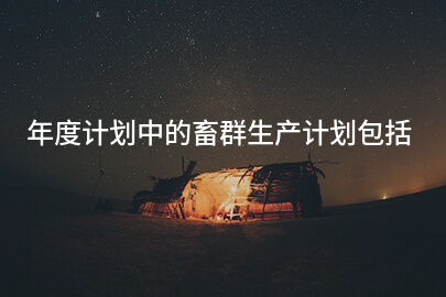年度计划中的畜群生产计划包括