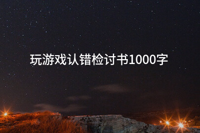 玩游戏认错检讨书1000字