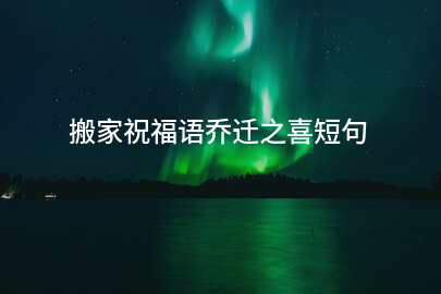 搬家祝福语乔迁之喜短句