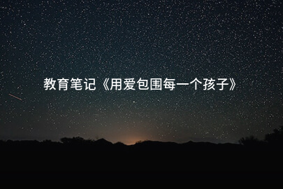 教育笔记《用爱包围每一个孩子》
