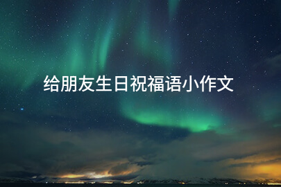 给朋友生日祝福语小作文