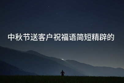 中秋节送客户祝福语简短精辟的