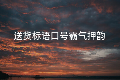 送货标语口号霸气押韵