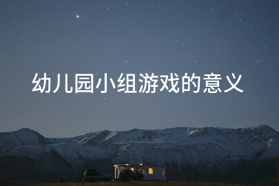 幼儿园小组游戏的意义